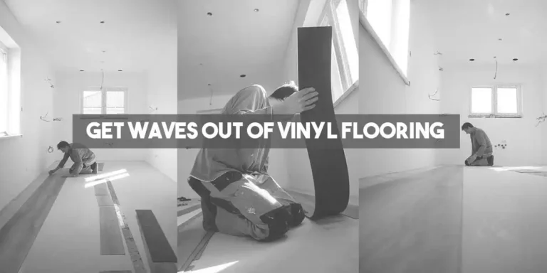 How to Get Waves Out of Vinyl Flooring? (4 Best Ways)
