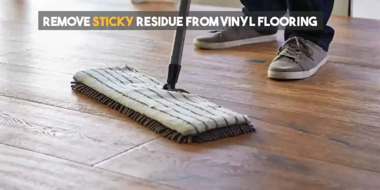 How to Remove Sticky Residue from Vinyl Flooring? (Full Guide)